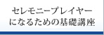 セレモニープレイヤーになるための基礎講座