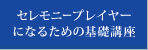 セレモニープレイヤーになるための基礎講座