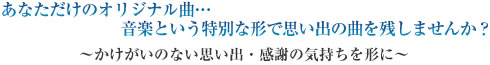 あなただけのオリジナル曲・・・音楽という特別な形で思い出の曲を残しませんか？