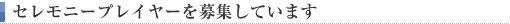 セレモニープレイヤーを募集しています